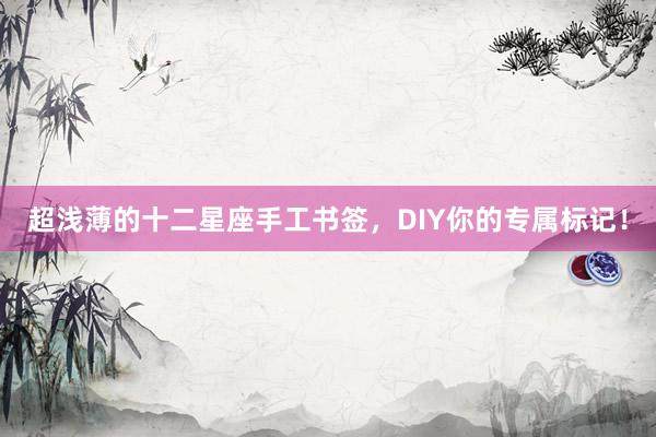 超浅薄的十二星座手工书签，DIY你的专属标记！