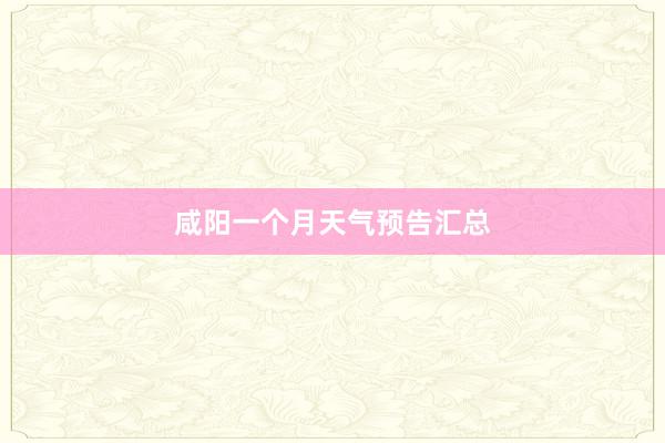 咸阳一个月天气预告汇总